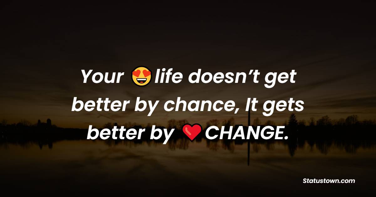 Your life doesn’t get better by chance, It gets better by CHANGE. - Unique Quotes