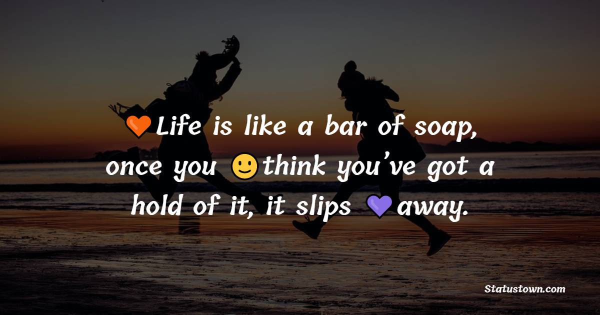 Life is like a bar of soap, once you think you’ve got a hold of it, it slips away. - Unique Quotes
