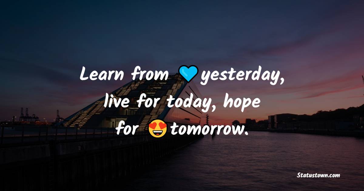 Learn from yesterday, live for today, hope for tomorrow. - Unique Quotes