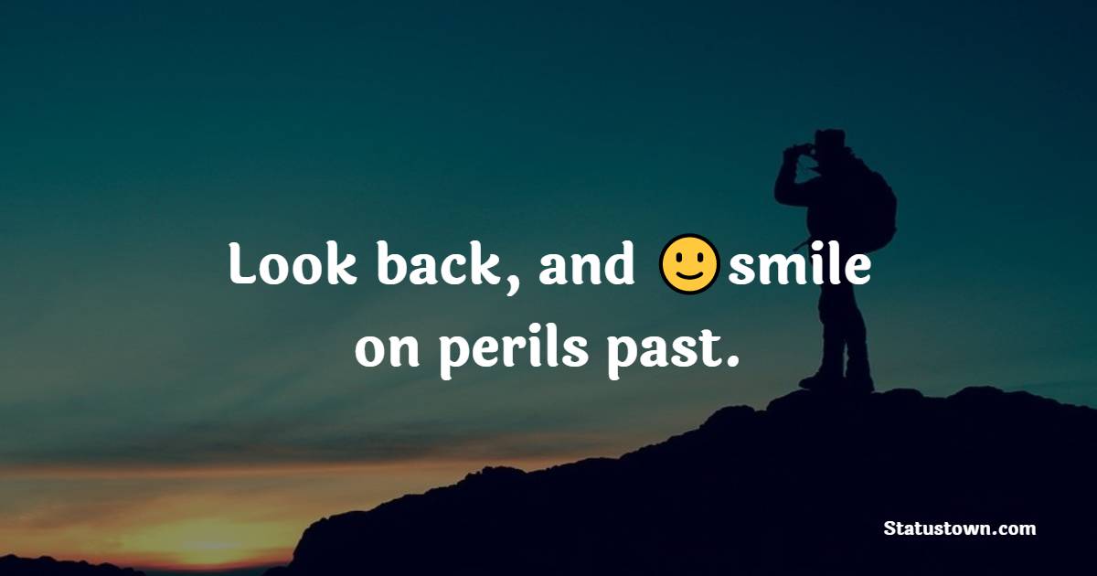 Look back, and smile on perils past. - Unique Quotes