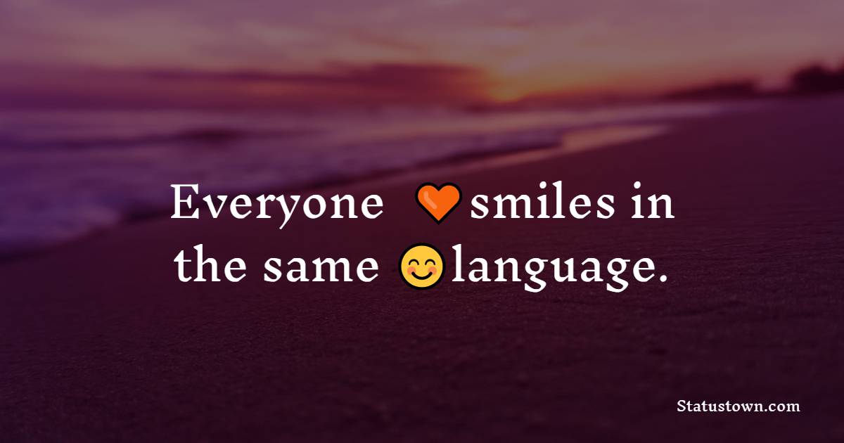 Everyone smiles in the same language. - Unique Quotes
