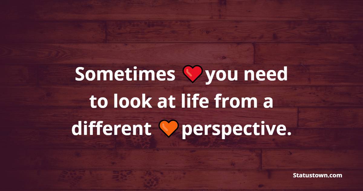 Sometimes you need to look at life from a different perspective.