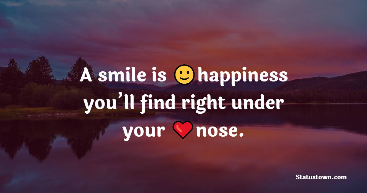 A smile is happiness you’ll find right under your nose.
