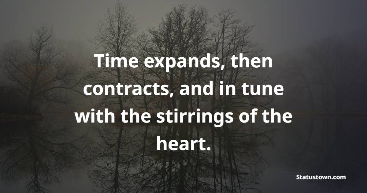 Time expands, then contracts, and in tune with the stirrings of the heart. - Value of Time Quotes 