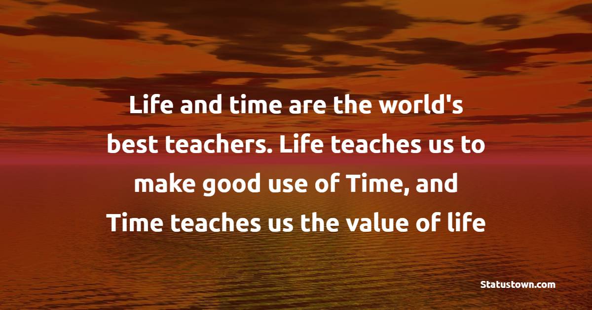 Life and time are the world's best teachers. Life teaches us to make good use of Time, and Time teaches us the value of life - Value of Time Quotes 