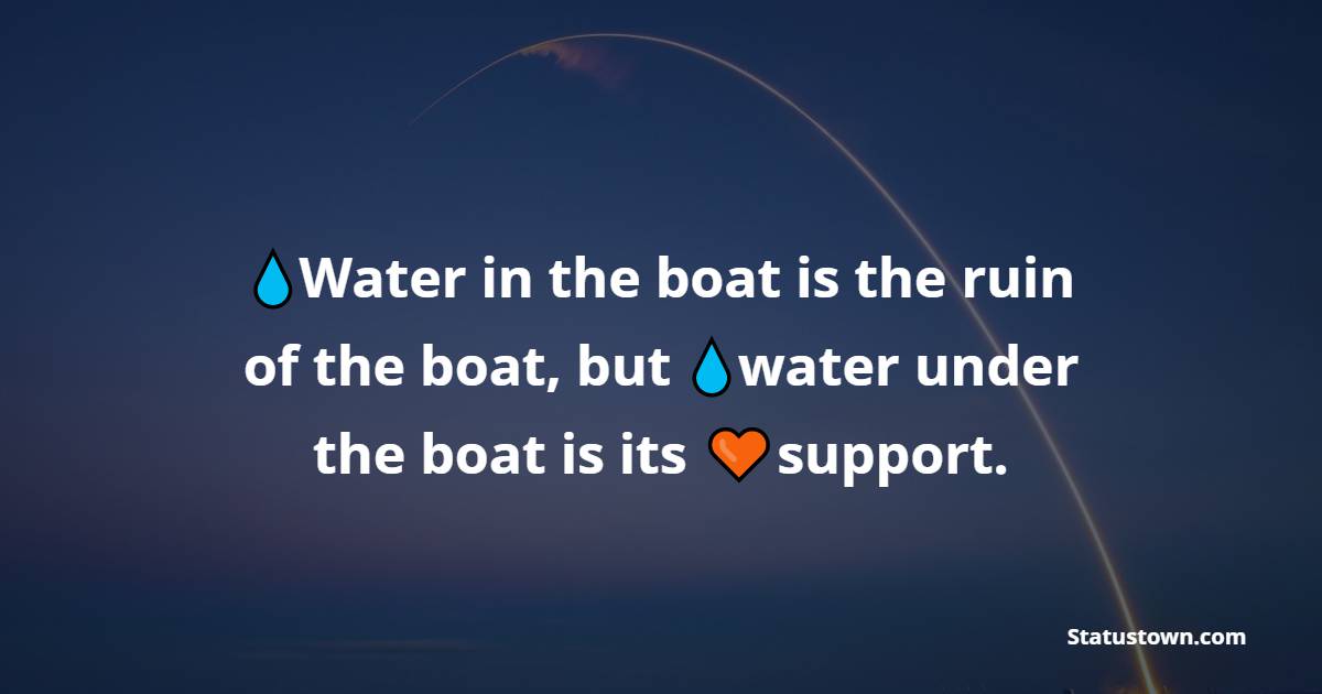 Water in the boat is the ruin of the boat, but water under the boat is its support. - Water Quotes 