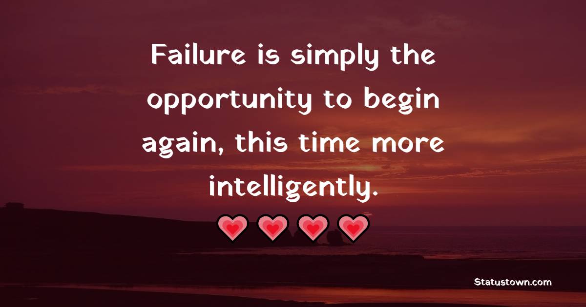 Failure is simply the opportunity to begin again, this time more intelligently.
