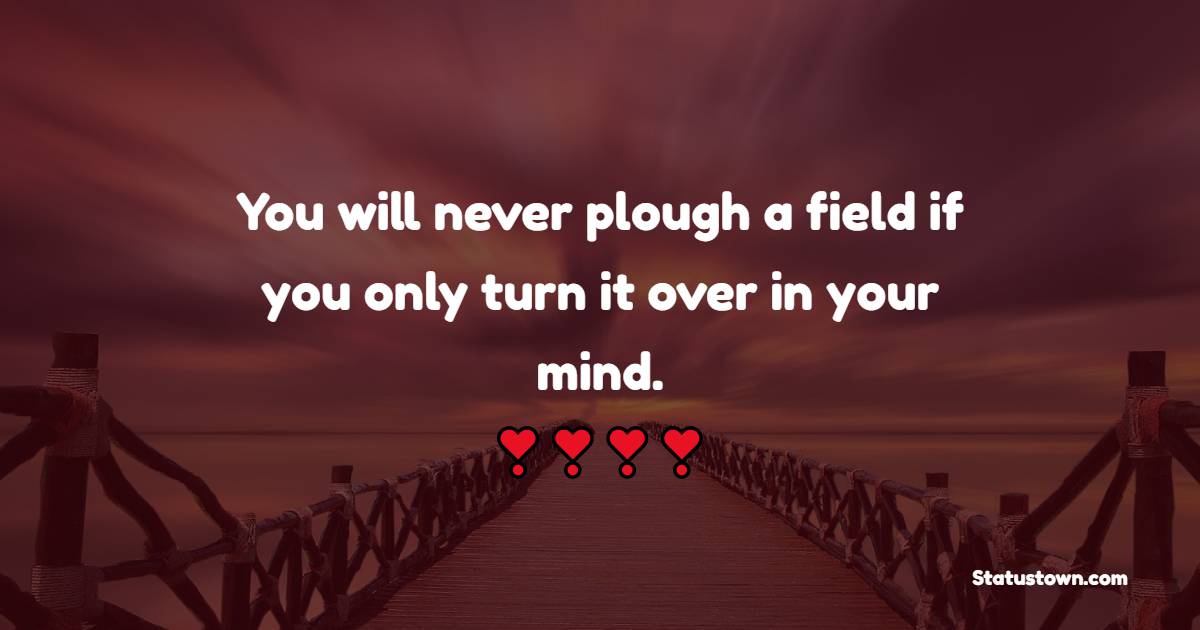 You will never plough a field if you only turn it over in your mind. - Wednesday Motivation Quotes