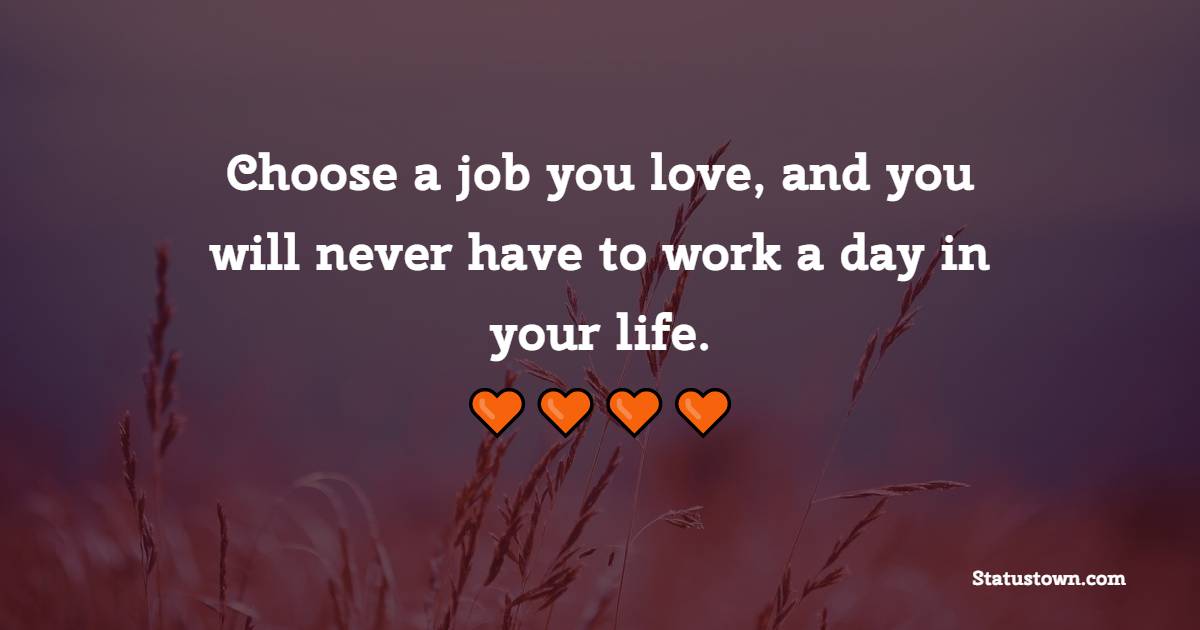 Choose a job you love, and you will never have to work a day in your life. - Wednesday Motivation Quotes