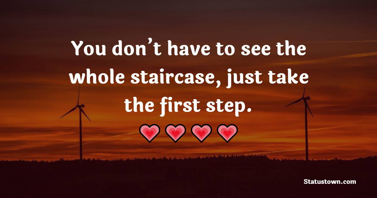You don’t have to see the whole staircase, just take the first step.