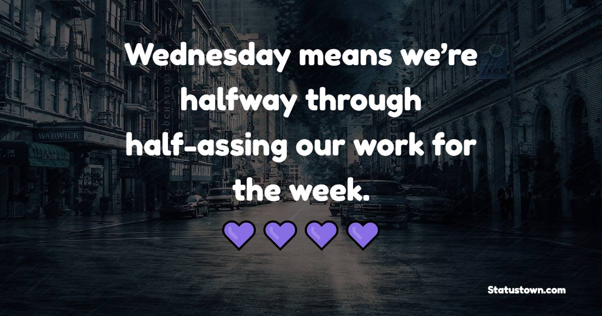 Wednesday means we’re halfway through half-assing our work for the week. - Wednesday Motivation Quotes 