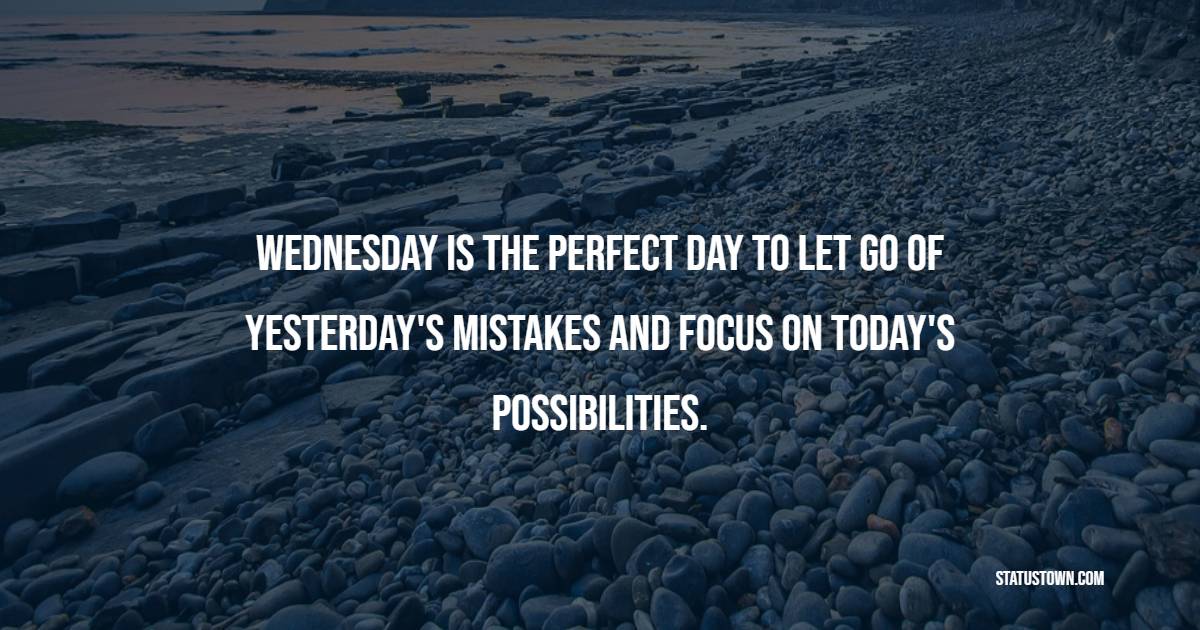 Wednesday is the perfect day to let go of yesterday's mistakes and focus on today's possibilities. - Wednesday Positive Quotes 