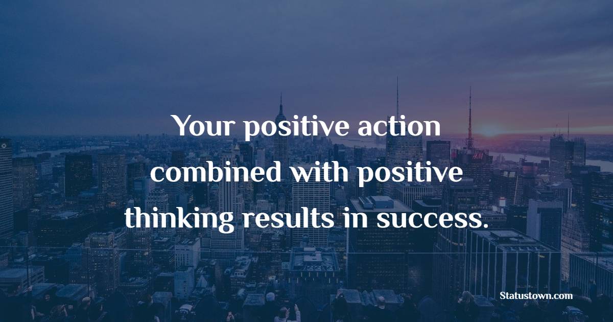Your Positive Action Combined With Positive Thinking Results In Success