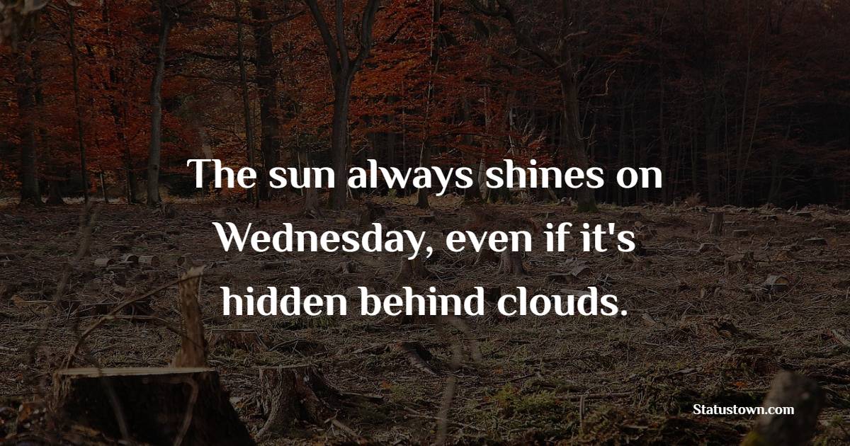 The sun always shines on Wednesday, even if it's hidden behind clouds.