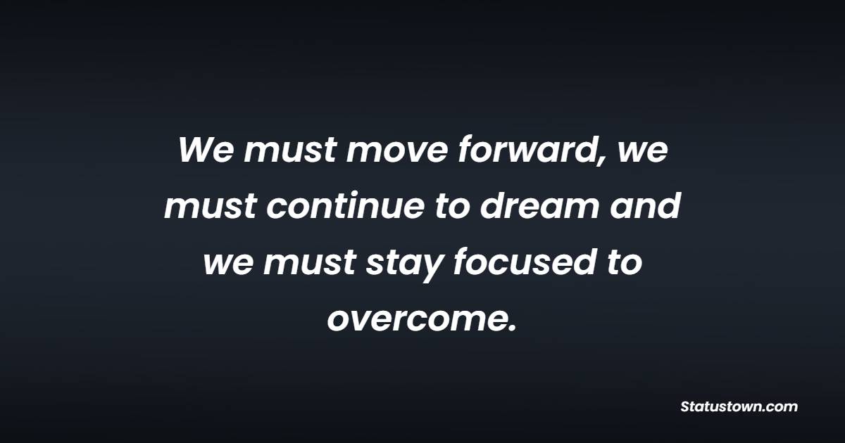 We must move forward, we must continue to dream and we must stay focused to overcome. - Wednesday Quotes 