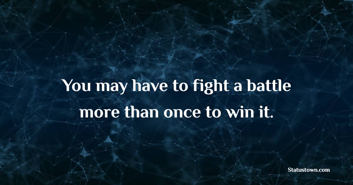 You may have to fight a battle more than once to win it. - Wednesday Quotes