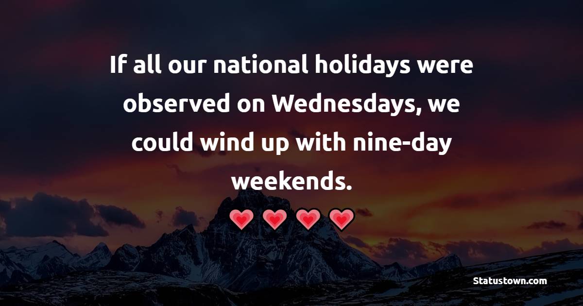 If all our national holidays were observed on Wednesdays, we could wind up with nine-day weekends. - Wednesday Quotes 