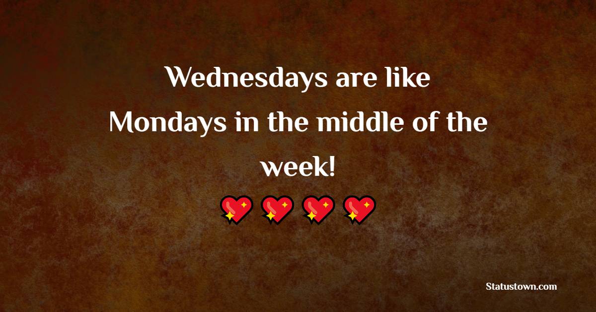 Wednesdays are like Mondays in the middle of the week!
