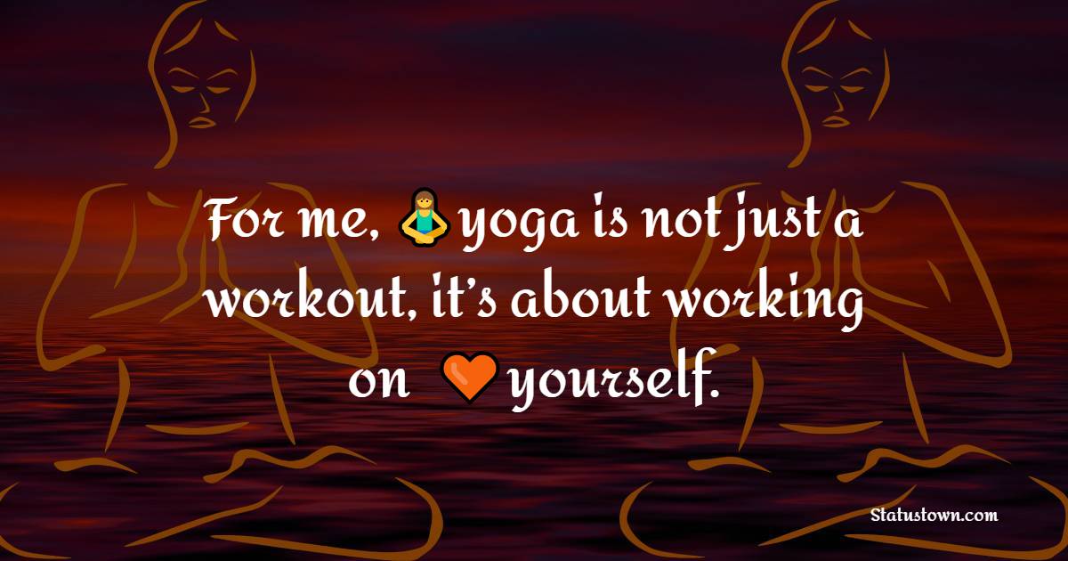 For me, yoga is not just a workout – it’s about working on yourself ...