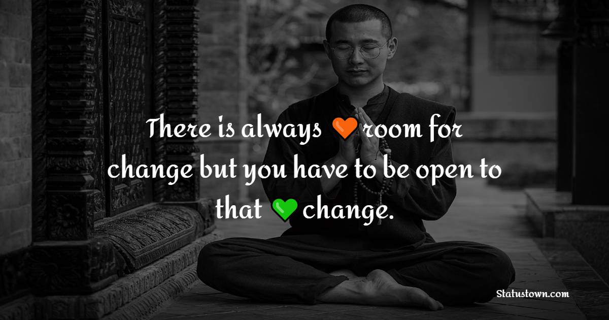 There is always room for change but you have to be open to that change.