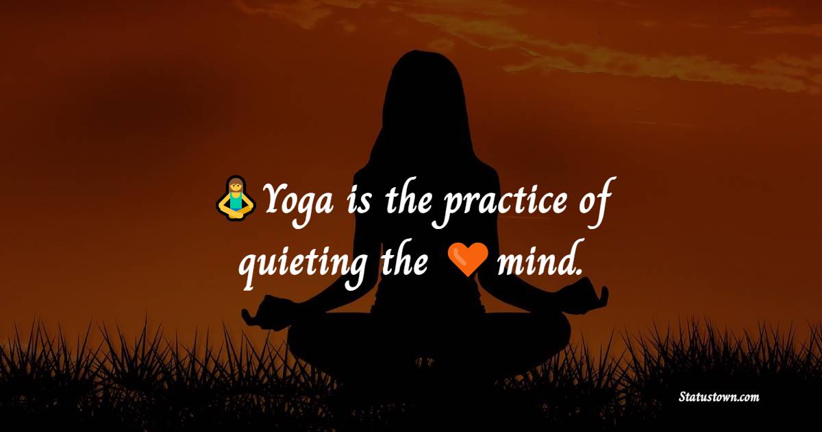 Yoga is the practice of quieting the mind. - Yoga Quotes