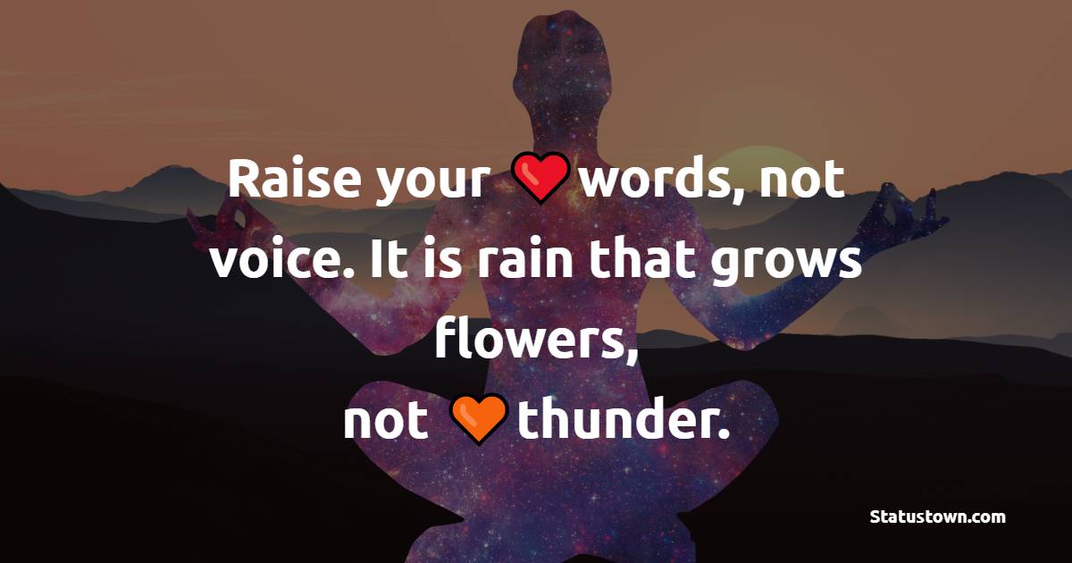 Raise your words, not voice. It is rain that grows flowers, not thunder. - Yoga Quotes