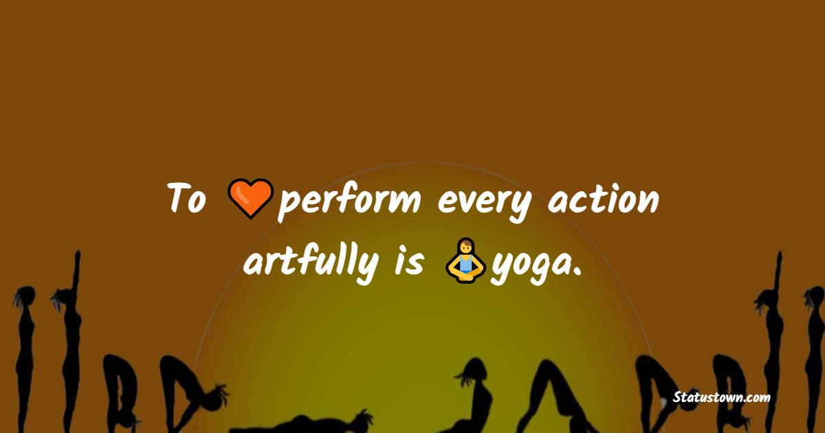 To perform every action artfully is yoga. - Yoga Quotes