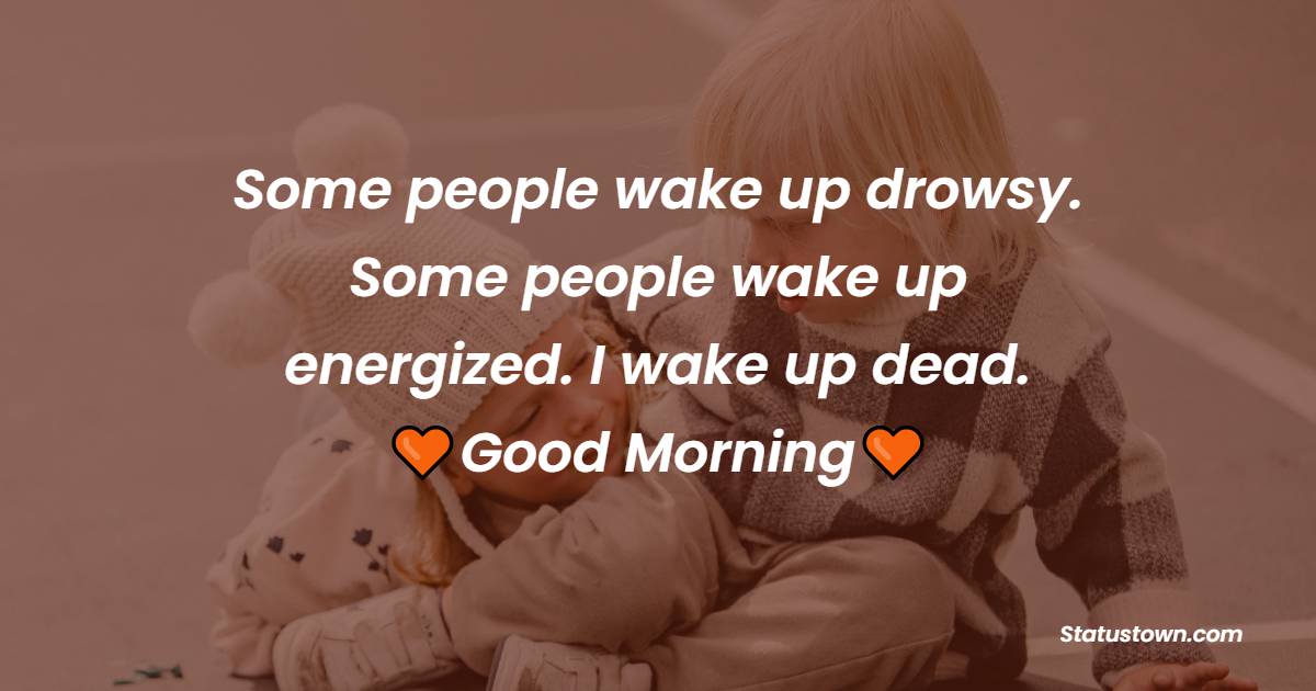 Some people wake up drowsy. Some people wake up energized. I wake up dead. - good morning quotes
