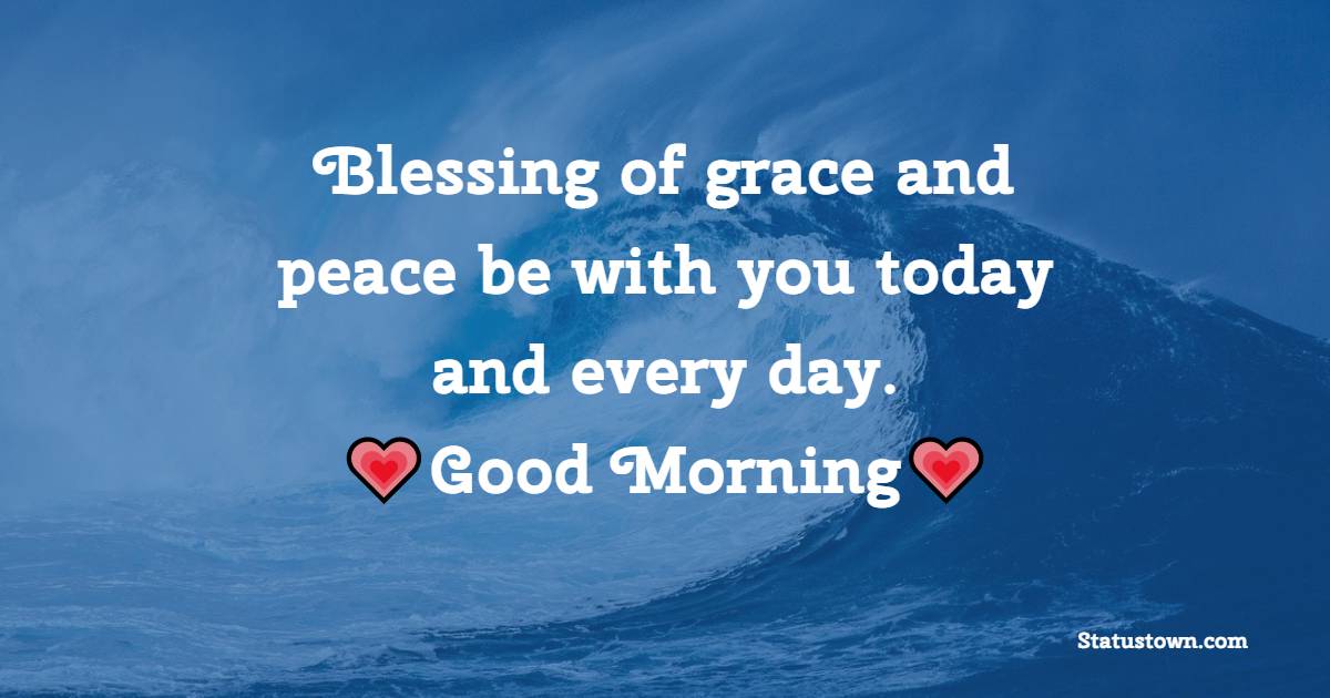 Blessing of grace and peace be with you today and every day. - good morning quotes 