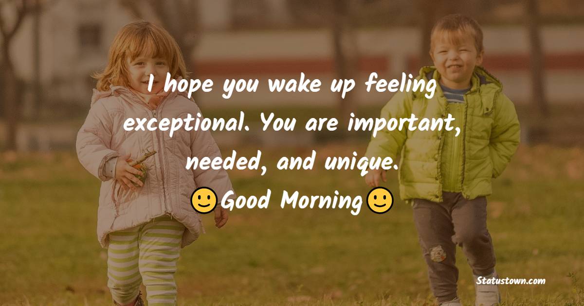 I hope you wake up feeling exceptional. You are important, needed, and unique. - good morning quotes 