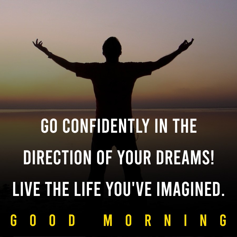 Go confidently in the direction of your dreams! Live the life you’ve imagined.