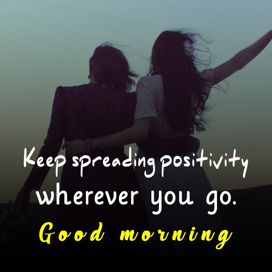 Keep spreading positivity, wherever you go. Good Morning - good morning quotes 