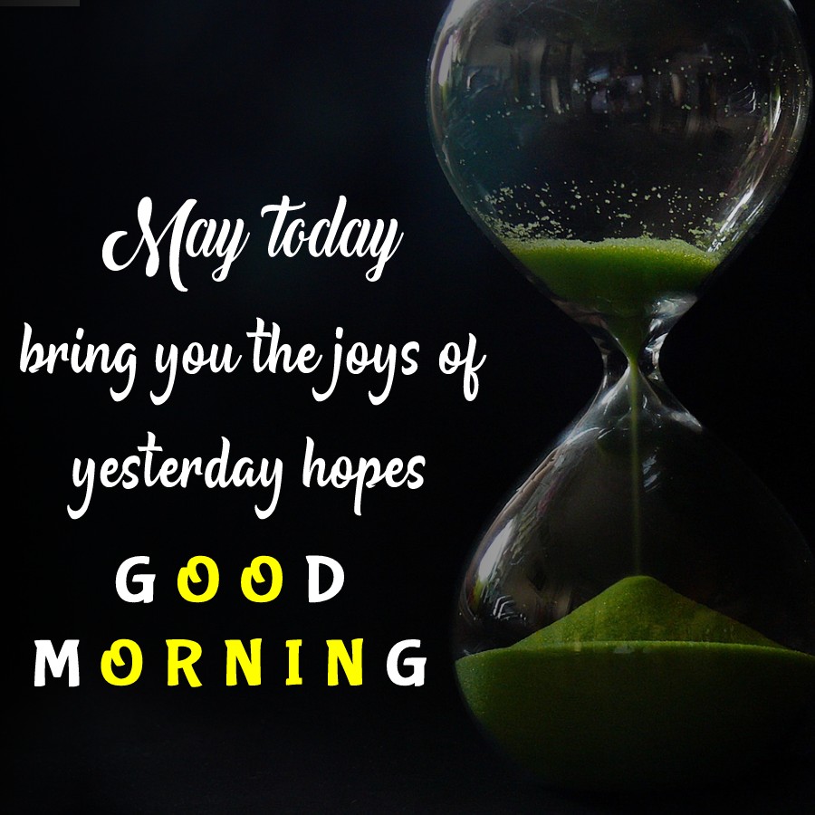 May today bring you the joys of yesterday's hopes! - good morning ...