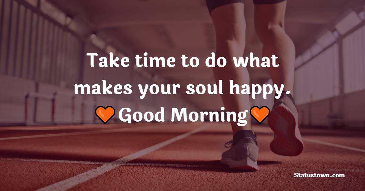 Take time to do what makes your soul happy. - good morning quotes 