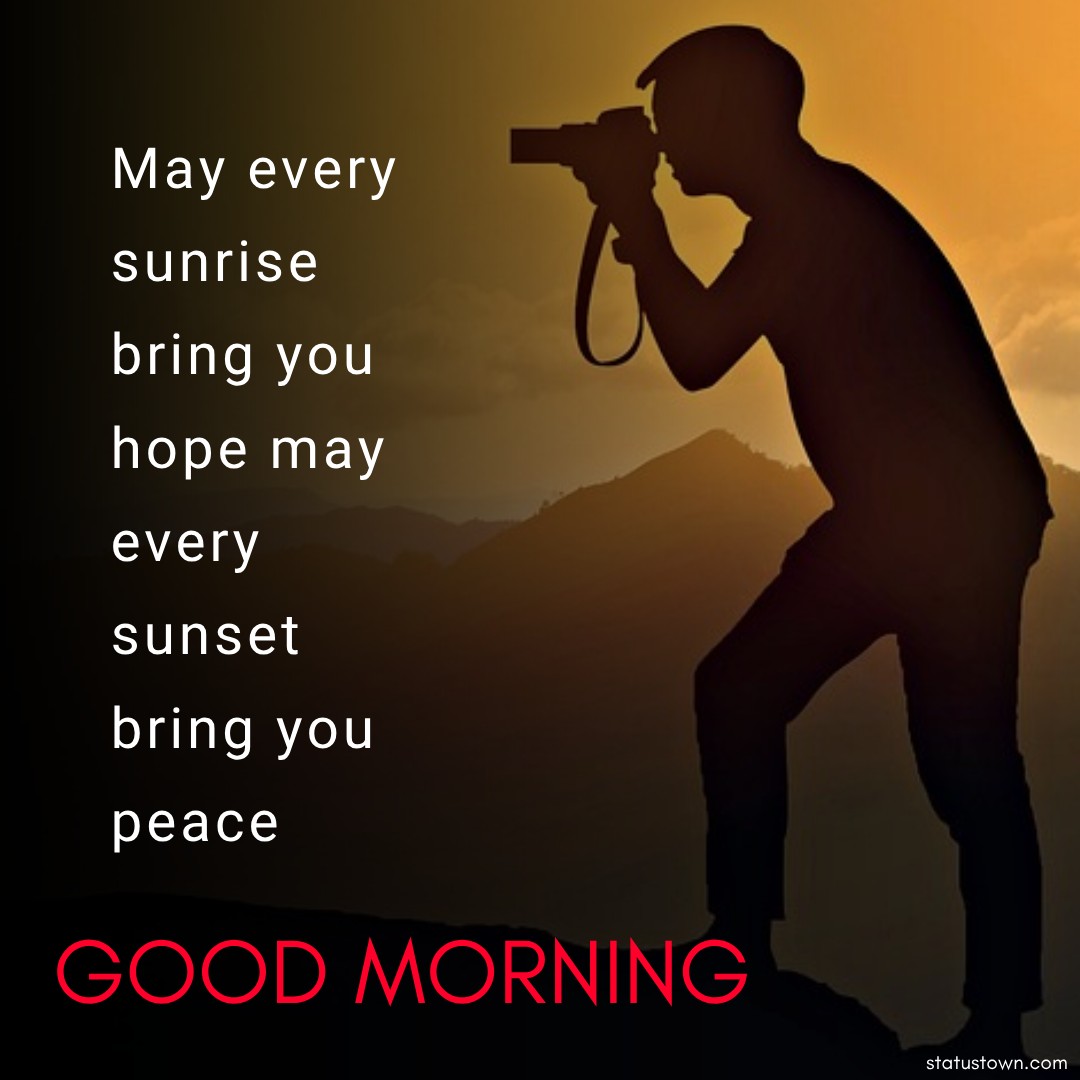 Good Morning May every sunrise bring you hope, may every sunset bring you peace.
- good morning quotes