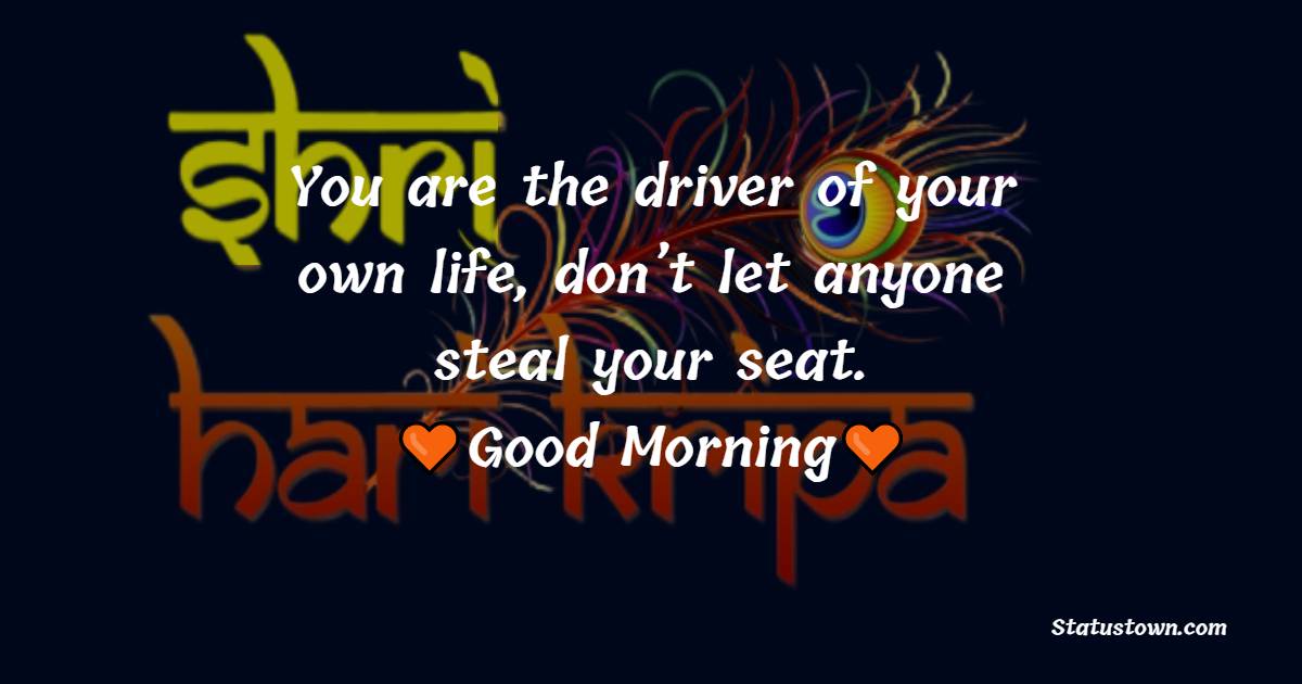 You are the driver of your own life, don’t let anyone steal your seat. - good morning quotes 