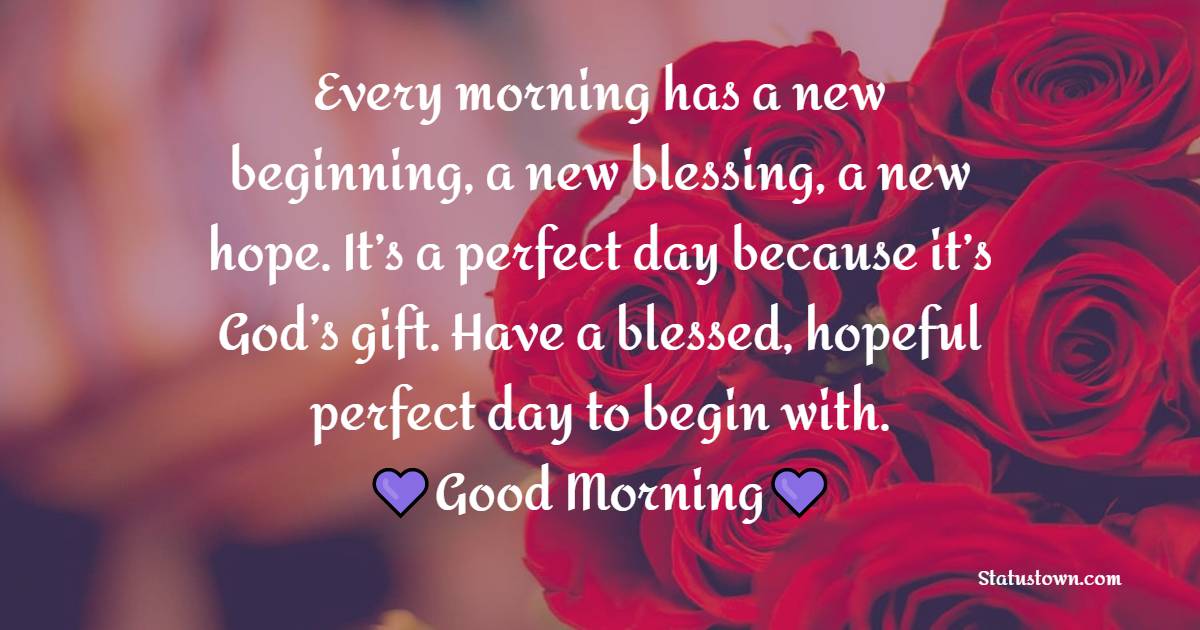 Every morning has a new beginning, a new blessing, a new hope. It’s a perfect day because it’s God’s gift. Have a blessed, hopeful perfect day to begin with. - good morning quotes 