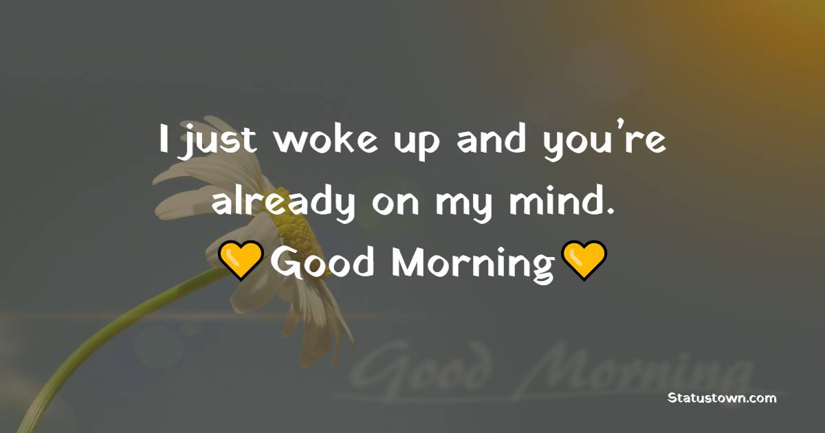I just woke up and you’re already on my mind. Good morning sweetheart.
