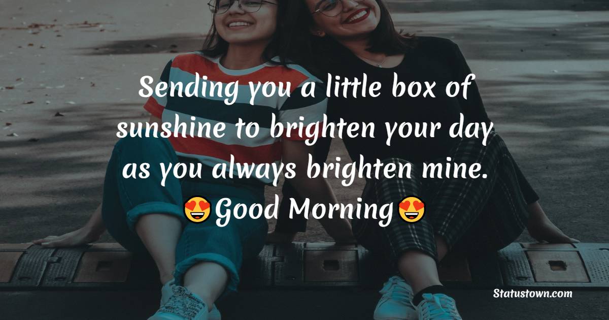 Sending you a little box of sunshine to brighten your day as you always brighten mine. - good morning quotes