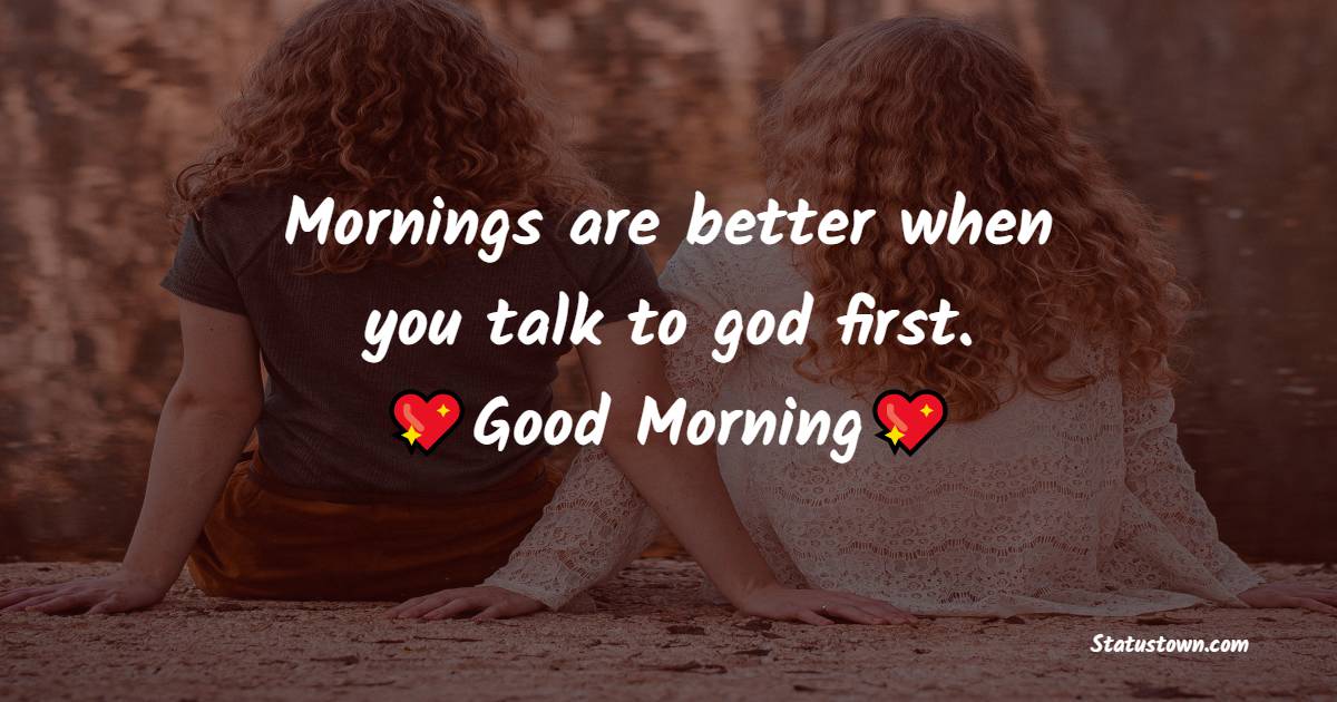 Mornings are better when you talk to god first. - good morning quotes 