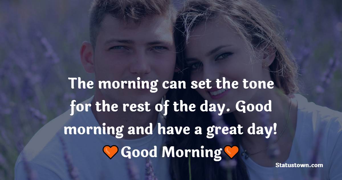 The morning can set the tone for the rest of the day. Good morning and have a great day! - good morning quotes 