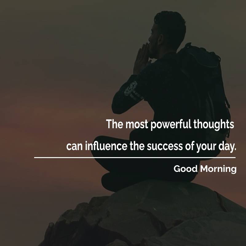 The most powerful thoughts can influence the success of your day. - good morning quotes 