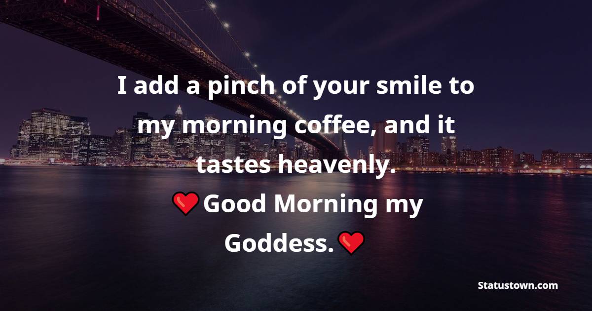 I add a pinch of your smile to my morning coffee, and it tastes heavenly. Good Morning my Goddess. - good morning status 