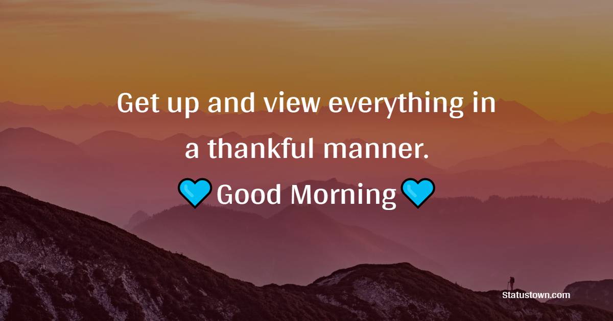 Get up and view everything in a thankful manner. Good Morning! - good morning status 