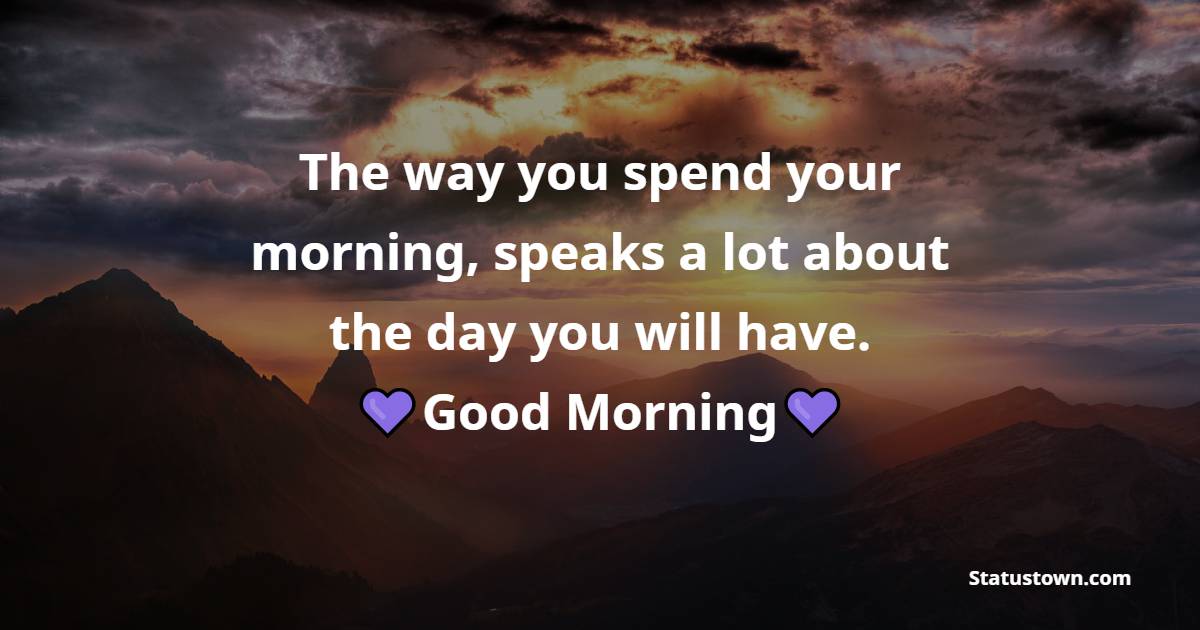 The way you spend your morning, speaks a lot about the day you will have. - good morning status 
