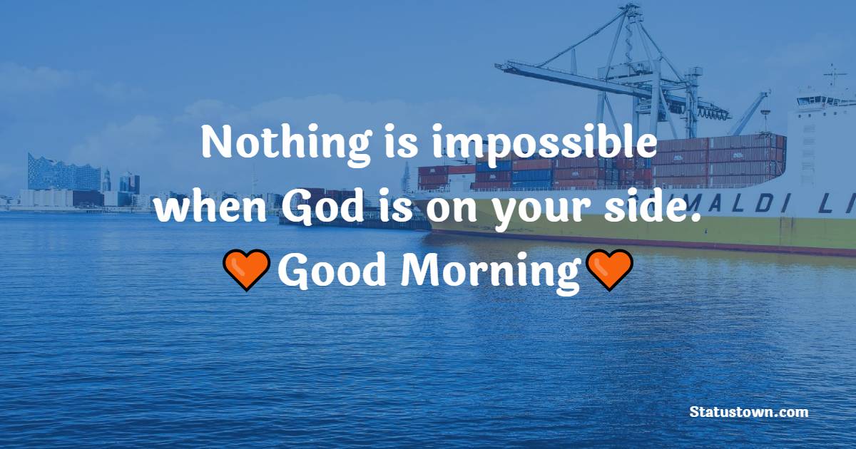 Nothing is impossible when God is on your side. Good morning.
