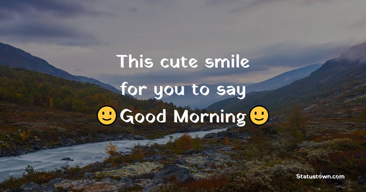 This cute smile for you to say good morning.