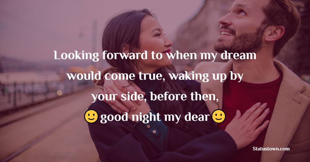 Looking forward when my dream would come true, waking up by your side, before then, good night my dear! - good night Messages For Girlfriend 