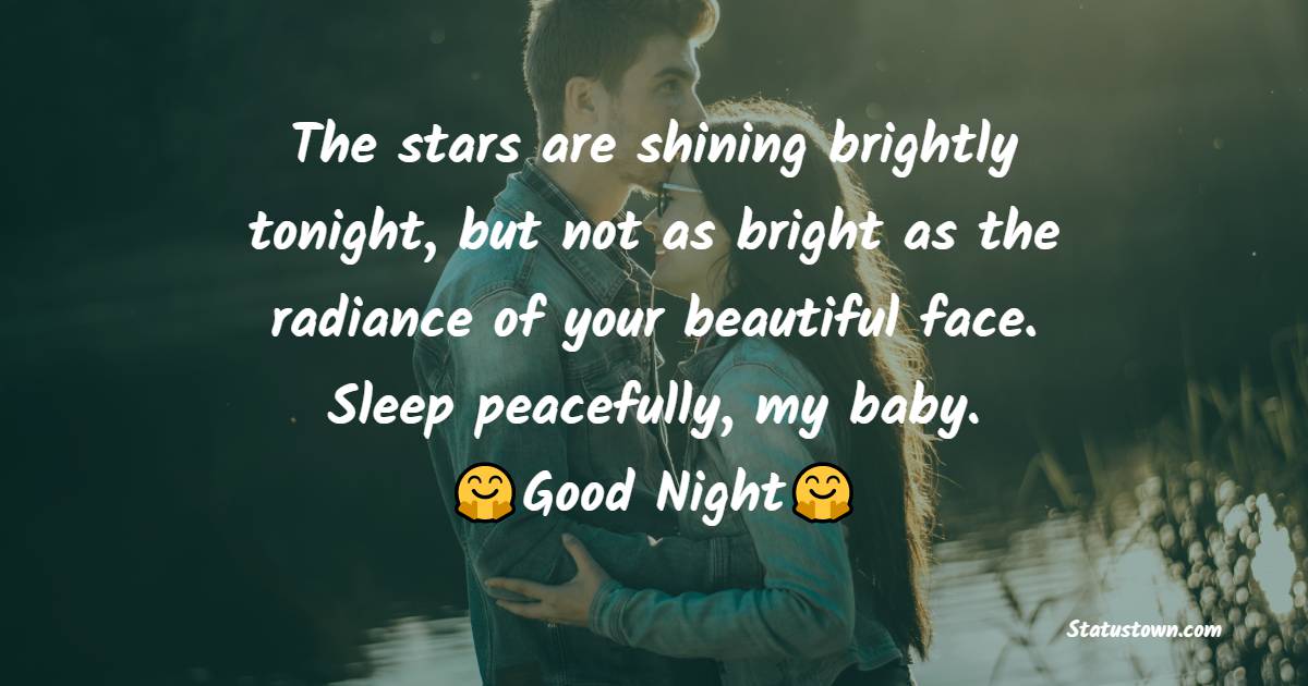 The stars are shining brightly tonight, but not as bright as the radiance of your beautiful face. Sleep peacefully, my baby. - good night Messages For Girlfriend