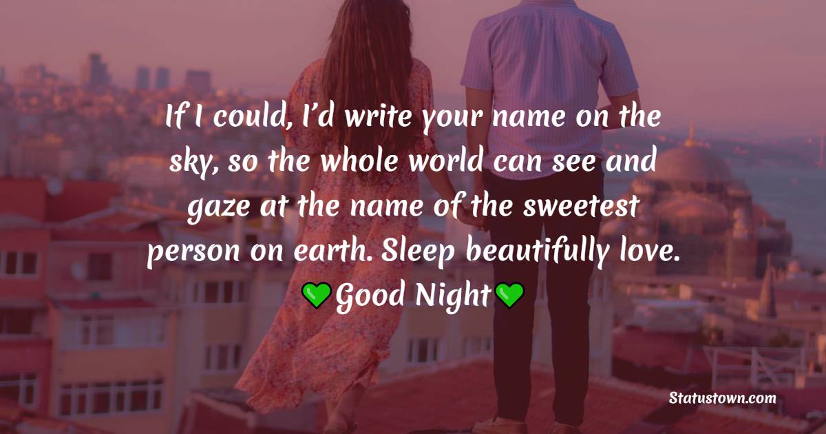 If I could, I’d write your name on the sky, so the whole world can see and gaze at the name of the sweetest person on earth. Sleep beautifully love. - good night Messages For Girlfriend 
